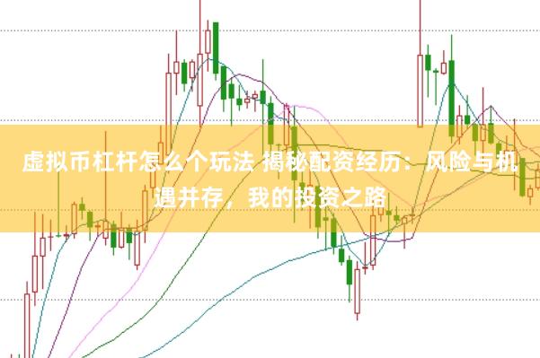 虚拟币杠杆怎么个玩法 揭秘配资经历：风险与机遇并存，我的投资之路