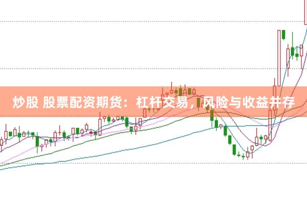 炒股 股票配资期货：杠杆交易，风险与收益并存