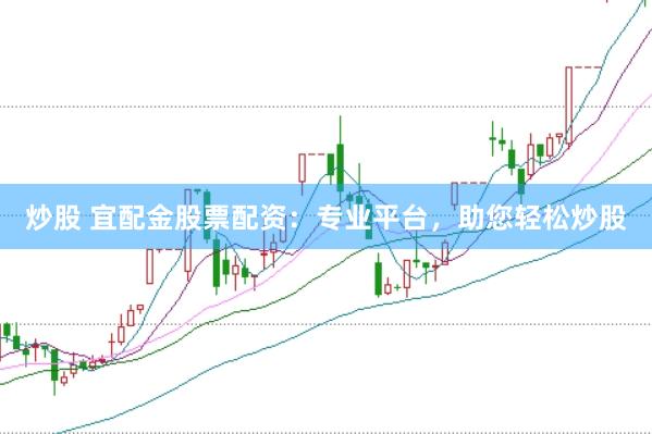炒股 宜配金股票配资：专业平台，助您轻松炒股