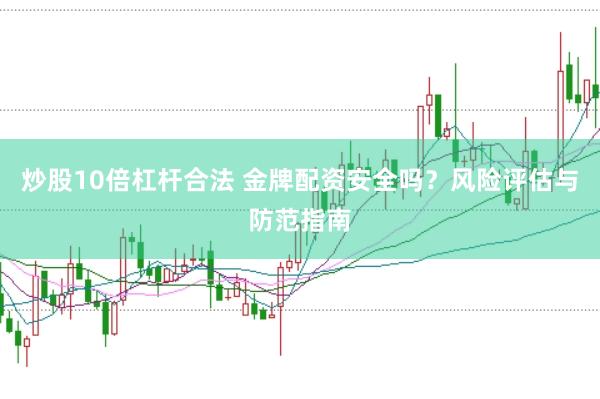 炒股10倍杠杆合法 金牌配资安全吗？风险评估与防范指南