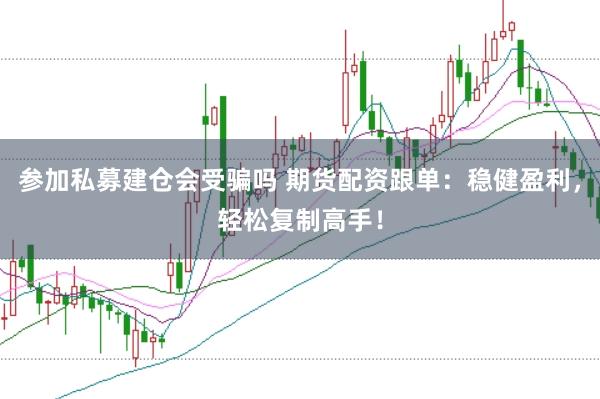 参加私募建仓会受骗吗 期货配资跟单：稳健盈利，轻松复制高手！