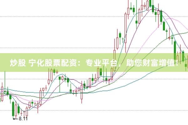 炒股 宁化股票配资：专业平台，助您财富增值！