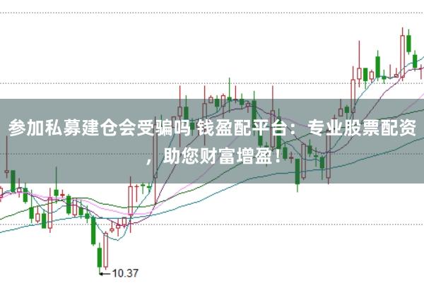 参加私募建仓会受骗吗 钱盈配平台：专业股票配资，助您财富增盈！