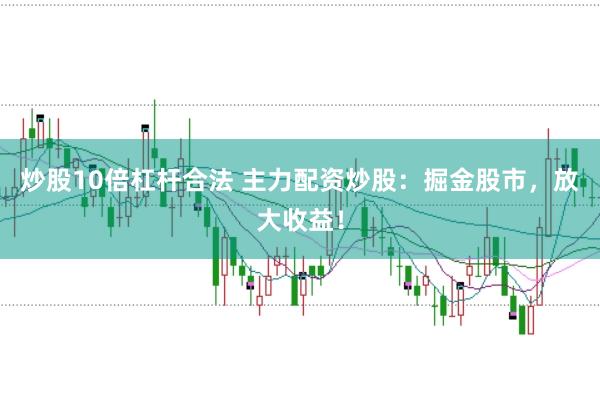 炒股10倍杠杆合法 主力配资炒股：掘金股市，放大收益！