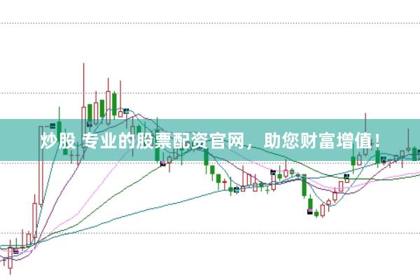 炒股 专业的股票配资官网，助您财富增值！