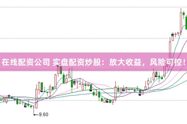 在线配资公司 实盘配资炒股：放大收益，风险可控！