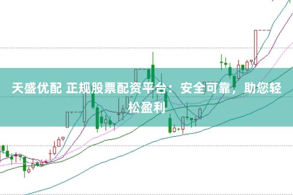 天盛优配 正规股票配资平台：安全可靠，助您轻松盈利