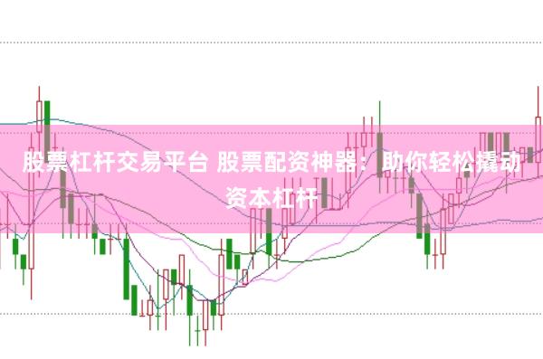 股票杠杆交易平台 股票配资神器：助你轻松撬动资本杠杆