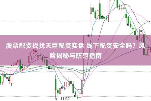 股票配资找找天臣配资实盘 线下配资安全吗？风险揭秘与防范指南