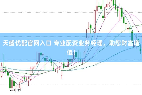 天盛优配官网入口 专业配资业务经理，助您财富增值！