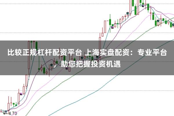 比较正规杠杆配资平台 上海实盘配资：专业平台，助您把握投资机遇