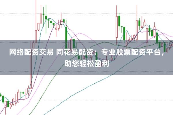 网络配资交易 同花易配资：专业股票配资平台，助您轻松盈利