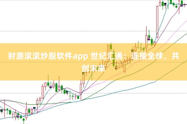 财源滚滚炒股软件app 世纪汇通：连接全球，共创未来