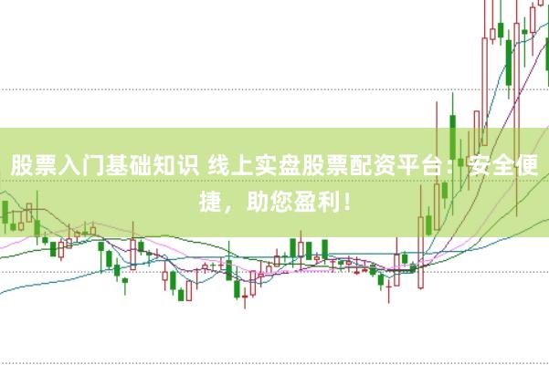 股票入门基础知识 线上实盘股票配资平台：安全便捷，助您盈利！
