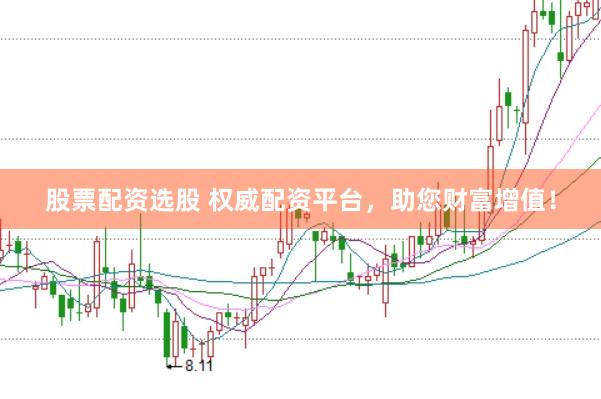 股票配资选股 权威配资平台，助您财富增值！