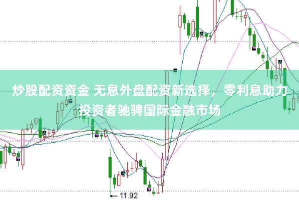 炒股配资资金 无息外盘配资新选择，零利息助力投资者驰骋国际金融市场