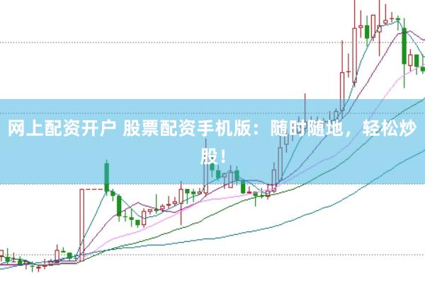 网上配资开户 股票配资手机版：随时随地，轻松炒股！