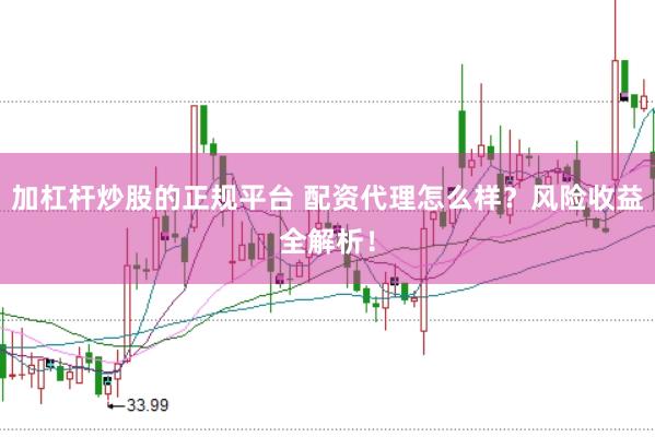 加杠杆炒股的正规平台 配资代理怎么样？风险收益全解析！