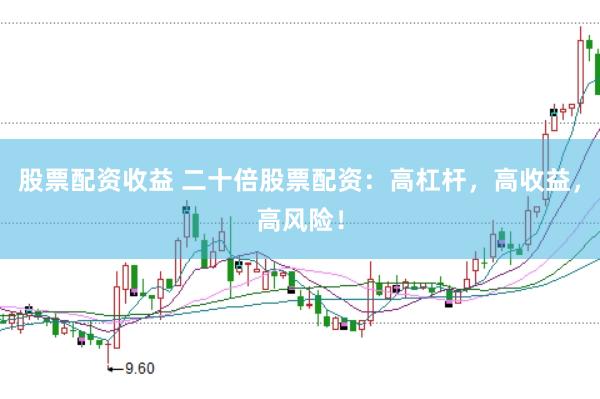 股票配资收益 二十倍股票配资：高杠杆，高收益，高风险！