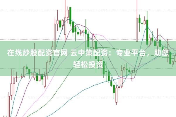 在线炒股配资官网 云中策配资：专业平台，助您轻松投资