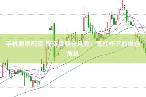 手机股票配资 配资盘穿仓风险：高杠杆下的爆仓危机