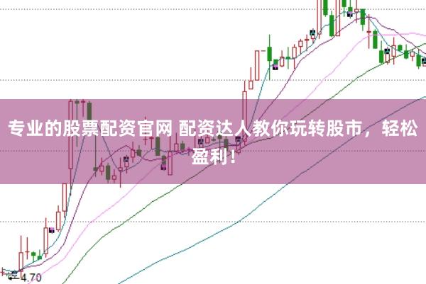 专业的股票配资官网 配资达人教你玩转股市，轻松盈利！