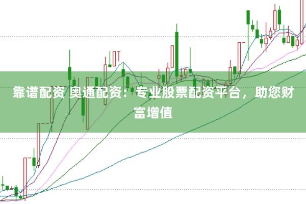 靠谱配资 奥通配资：专业股票配资平台，助您财富增值