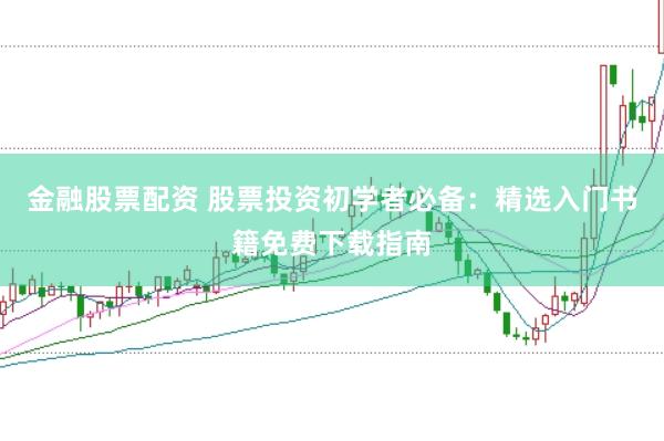 金融股票配资 股票投资初学者必备：精选入门书籍免费下载指南