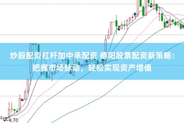 炒股配资杠杆加中承配资 德阳股票配资新策略：把握市场脉动，轻松实现资产增值
