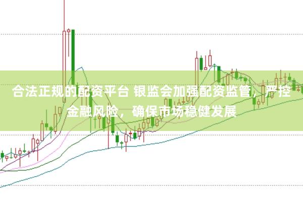 合法正规的配资平台 银监会加强配资监管，严控金融风险，确保市场稳健发展