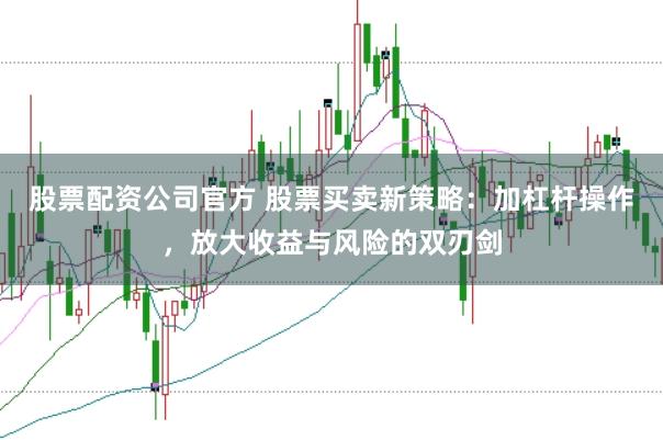 股票配资公司官方 股票买卖新策略：加杠杆操作，放大收益与风险的双刃剑
