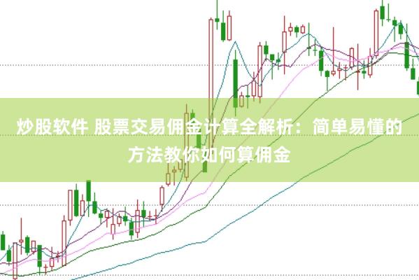 炒股软件 股票交易佣金计算全解析：简单易懂的方法教你如何算佣金