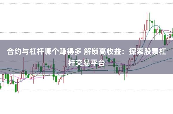 合约与杠杆哪个赚得多 解锁高收益：探索股票杠杆交易平台
