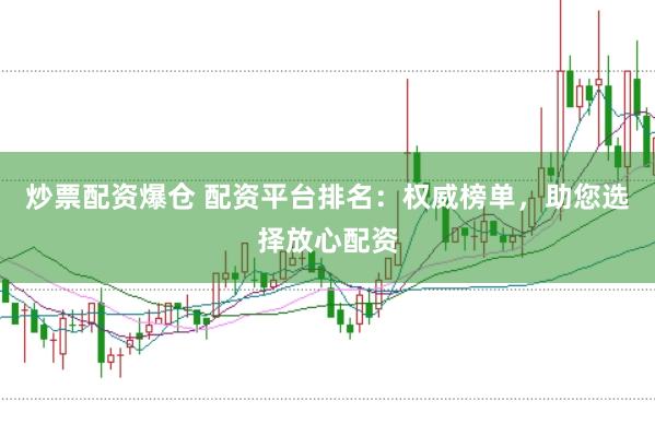 炒票配资爆仓 配资平台排名：权威榜单，助您选择放心配资