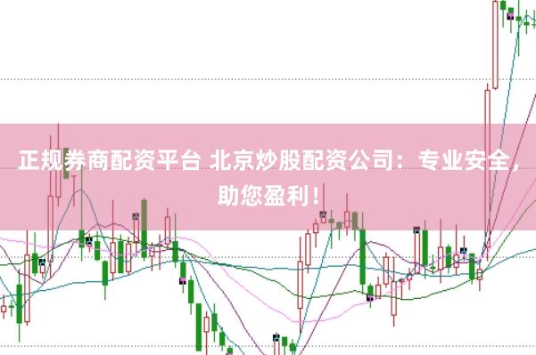 正规券商配资平台 北京炒股配资公司：专业安全，助您盈利！