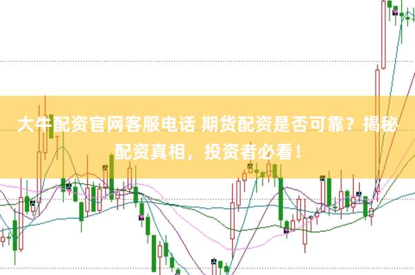 大牛配资官网客服电话 期货配资是否可靠？揭秘配资真相，投资者必看！