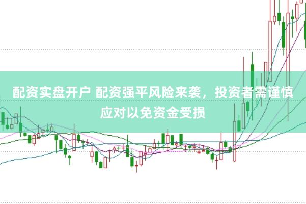 配资实盘开户 配资强平风险来袭，投资者需谨慎应对以免资金受损