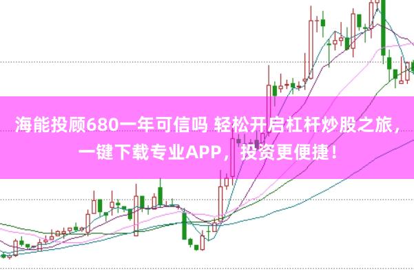 海能投顾680一年可信吗 轻松开启杠杆炒股之旅，一键下载专业APP，投资更便捷！