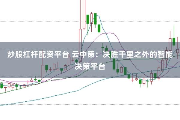 炒股杠杆配资平台 云中策：决胜千里之外的智能决策平台