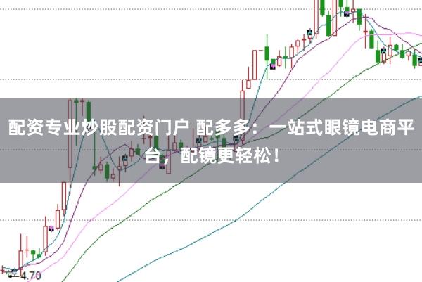 配资专业炒股配资门户 配多多：一站式眼镜电商平台，配镜更轻松！