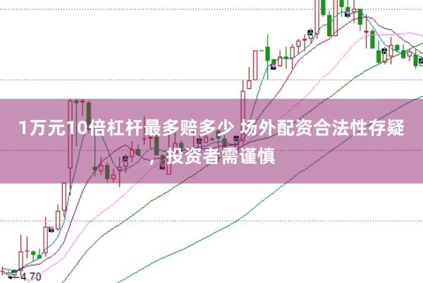 1万元10倍杠杆最多赔多少 场外配资合法性存疑，投资者需谨慎