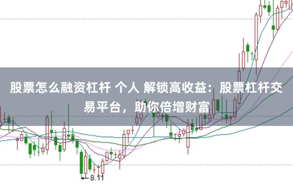 股票怎么融资杠杆 个人 解锁高收益：股票杠杆交易平台，助你倍增财富