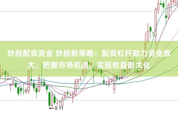 炒股配资资金 炒股新策略：配资杠杆助力资金放大，把握市场机遇，实现收益最大化