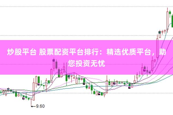 炒股平台 股票配资平台排行：精选优质平台，助您投资无忧