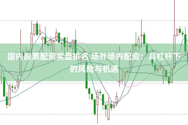 国内股票配资实盘排名 场外场内配资：高杠杆下的风险与机遇