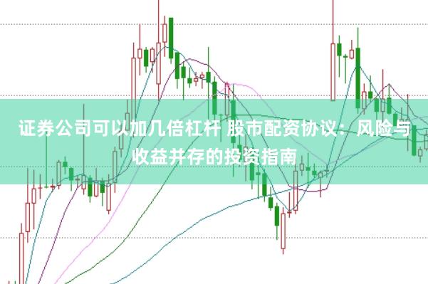 证券公司可以加几倍杠杆 股市配资协议：风险与收益并存的投资指南