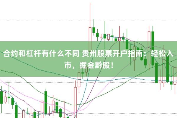 合约和杠杆有什么不同 贵州股票开户指南：轻松入市，掘金黔股！