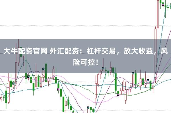 大牛配资官网 外汇配资：杠杆交易，放大收益，风险可控！
