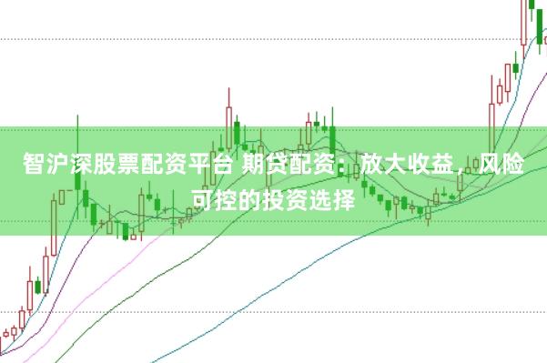 智沪深股票配资平台 期贷配资：放大收益，风险可控的投资选择