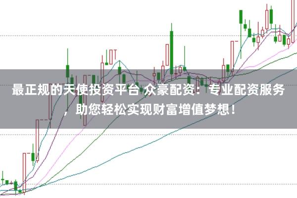 最正规的天使投资平台 众豪配资：专业配资服务，助您轻松实现财富增值梦想！